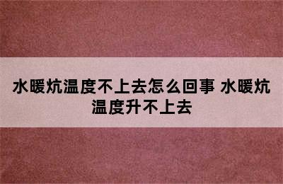 水暖炕温度不上去怎么回事 水暖炕温度升不上去